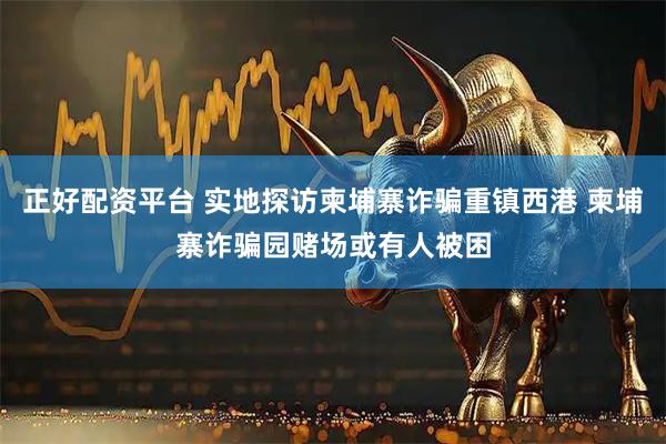 正好配资平台 实地探访柬埔寨诈骗重镇西港 柬埔寨诈骗园赌场或有人被困