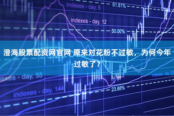 澄海股票配资网官网 原来对花粉不过敏，为何今年过敏了？
