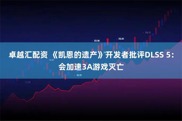 卓越汇配资 《凯恩的遗产》开发者批评DLSS 5：会加速3A游戏灭亡