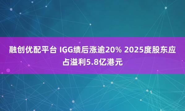 融创优配平台 IGG绩后涨逾20% 2025度股东应占溢利5.8亿港元