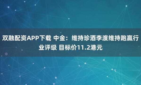 双融配资APP下载 中金：维持珍酒李渡维持跑赢行业评级 目标价11.2港元