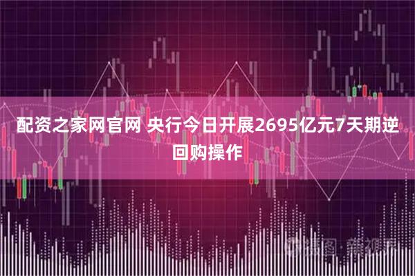 配资之家网官网 央行今日开展2695亿元7天期逆回购操作