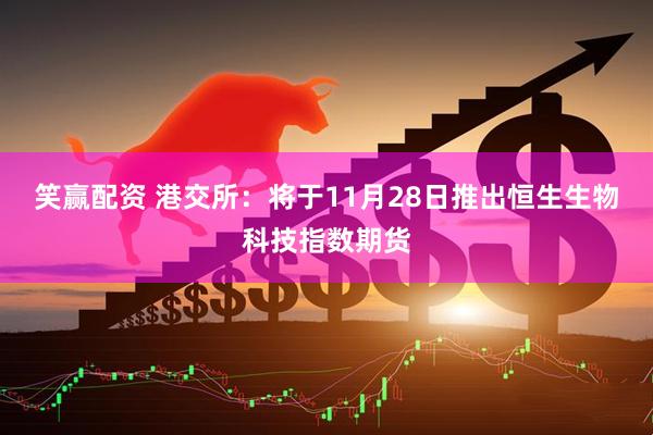 笑赢配资 港交所：将于11月28日推出恒生生物科技指数期货