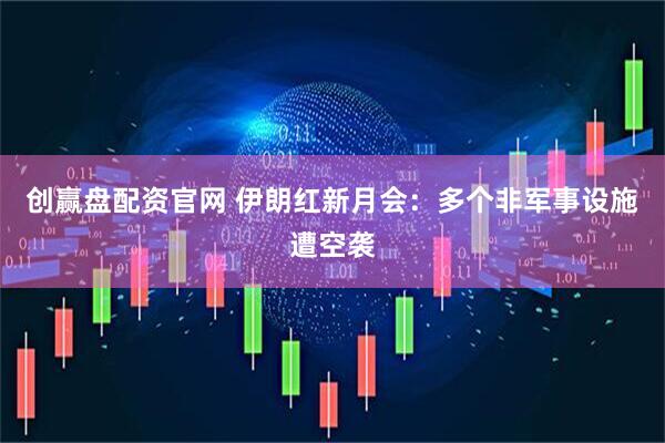 创赢盘配资官网 伊朗红新月会：多个非军事设施遭空袭