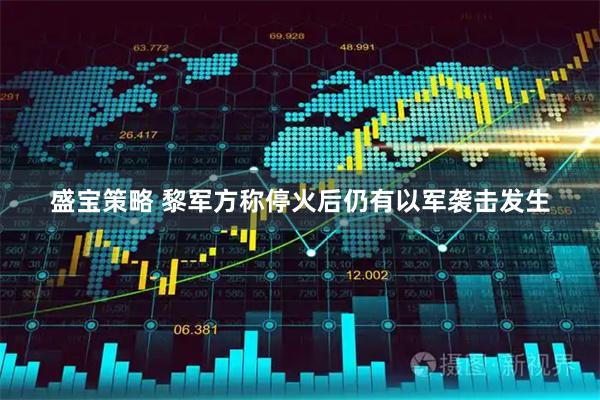 盛宝策略 黎军方称停火后仍有以军袭击发生