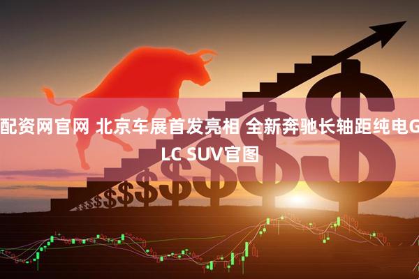 配资网官网 北京车展首发亮相 全新奔驰长轴距纯电GLC SUV官图