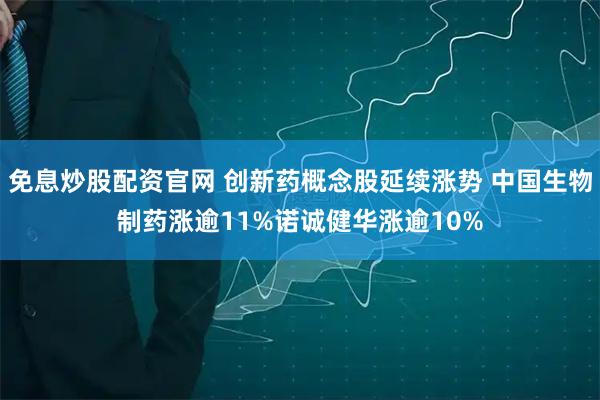 免息炒股配资官网 创新药概念股延续涨势 中国生物制药涨逾11%诺诚健华涨逾10%