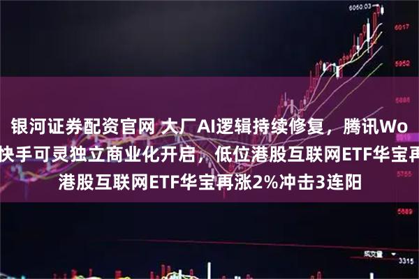 银河证券配资官网 大厂AI逻辑持续修复，腾讯WorkBuddy爆了，快手可灵独立商业化开启，低位港股互联网ETF华宝再涨2%冲击3连阳